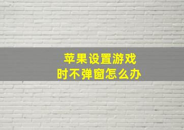 苹果设置游戏时不弹窗怎么办