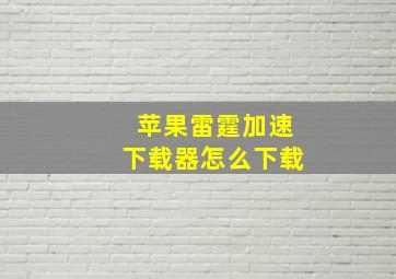 苹果雷霆加速下载器怎么下载