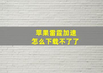 苹果雷霆加速怎么下载不了了