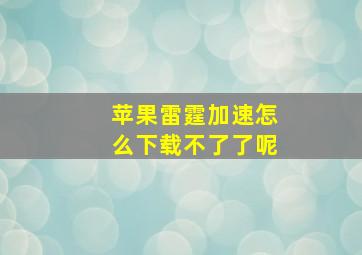 苹果雷霆加速怎么下载不了了呢