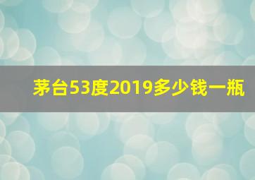 茅台53度2019多少钱一瓶