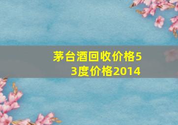 茅台酒回收价格53度价格2014