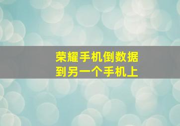 荣耀手机倒数据到另一个手机上