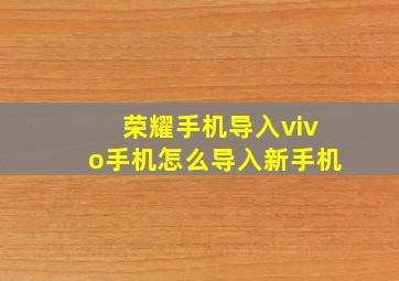 荣耀手机导入vivo手机怎么导入新手机