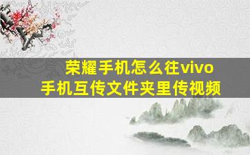 荣耀手机怎么往vivo手机互传文件夹里传视频