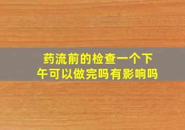 药流前的检查一个下午可以做完吗有影响吗