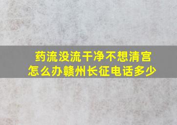 药流没流干净不想清宫怎么办赣州长征电话多少