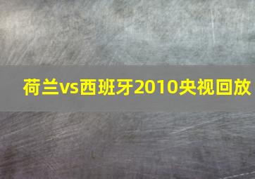 荷兰vs西班牙2010央视回放