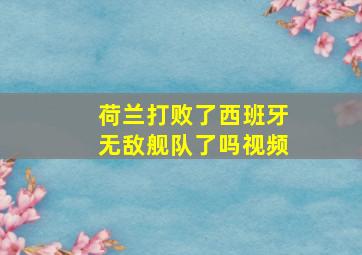 荷兰打败了西班牙无敌舰队了吗视频