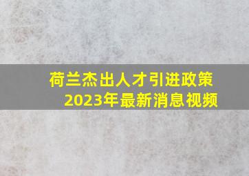 荷兰杰出人才引进政策2023年最新消息视频