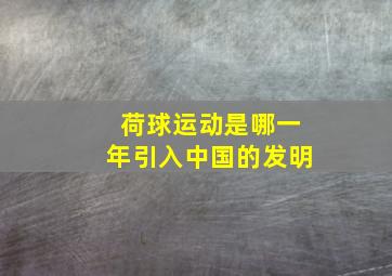 荷球运动是哪一年引入中国的发明