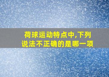 荷球运动特点中,下列说法不正确的是哪一项