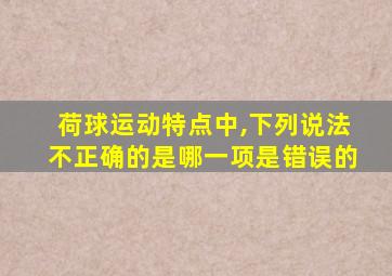 荷球运动特点中,下列说法不正确的是哪一项是错误的