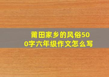 莆田家乡的风俗500字六年级作文怎么写