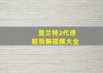 莫兰特2代球鞋拆解视频大全