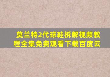 莫兰特2代球鞋拆解视频教程全集免费观看下载百度云