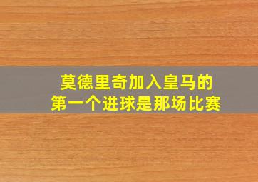 莫德里奇加入皇马的第一个进球是那场比赛