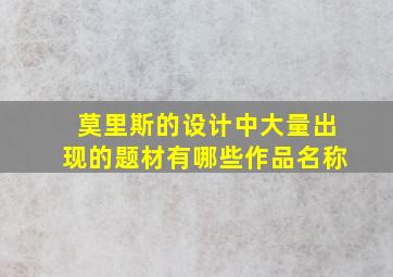 莫里斯的设计中大量出现的题材有哪些作品名称