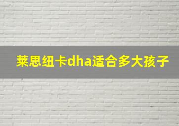 莱思纽卡dha适合多大孩子