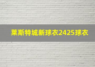 莱斯特城新球衣2425球衣