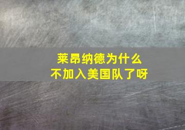 莱昂纳德为什么不加入美国队了呀