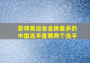 获得奥运会金牌最多的中国选手是哪两个选手