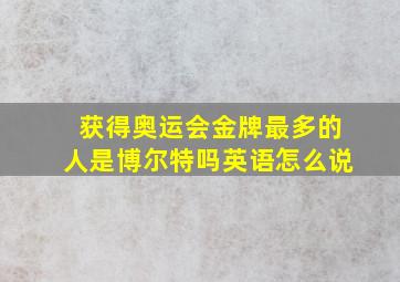 获得奥运会金牌最多的人是博尔特吗英语怎么说