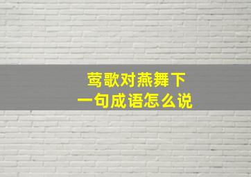 莺歌对燕舞下一句成语怎么说