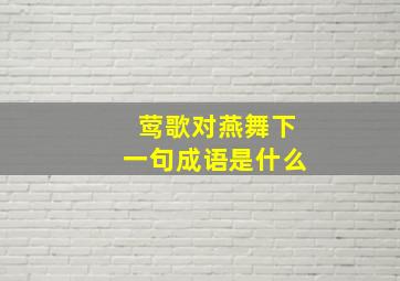 莺歌对燕舞下一句成语是什么