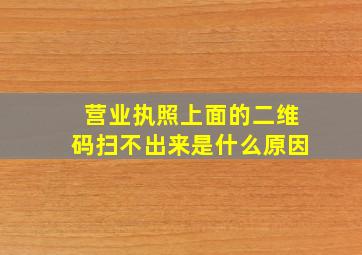 营业执照上面的二维码扫不出来是什么原因