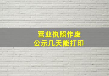 营业执照作废公示几天能打印