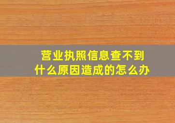 营业执照信息查不到什么原因造成的怎么办