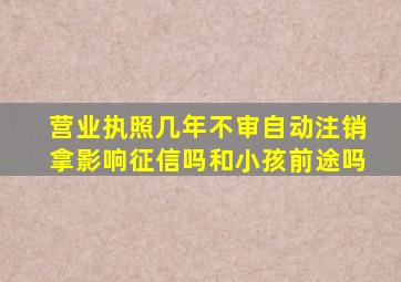 营业执照几年不审自动注销拿影响征信吗和小孩前途吗