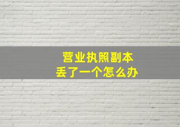 营业执照副本丢了一个怎么办