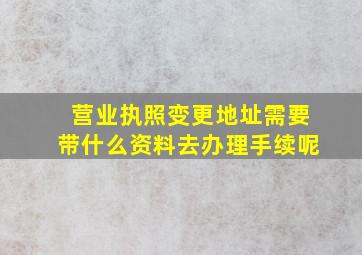 营业执照变更地址需要带什么资料去办理手续呢