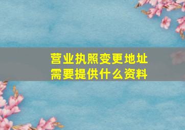 营业执照变更地址需要提供什么资料