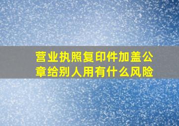 营业执照复印件加盖公章给别人用有什么风险