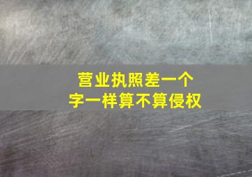 营业执照差一个字一样算不算侵权