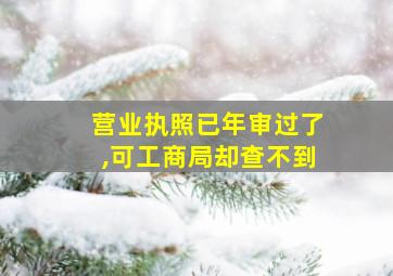 营业执照已年审过了,可工商局却查不到