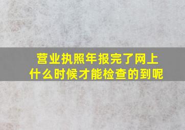 营业执照年报完了网上什么时候才能检查的到呢