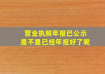 营业执照年报已公示是不是已经年报好了呢