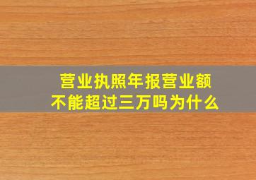 营业执照年报营业额不能超过三万吗为什么