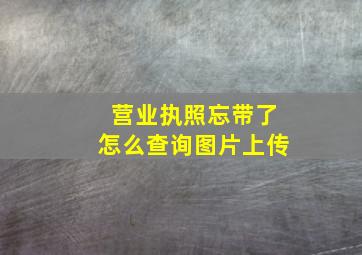 营业执照忘带了怎么查询图片上传