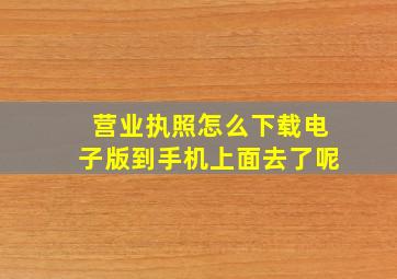 营业执照怎么下载电子版到手机上面去了呢