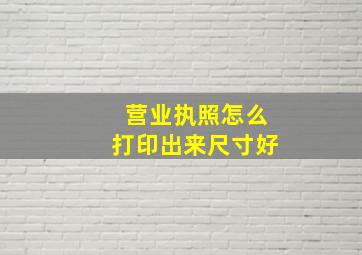 营业执照怎么打印出来尺寸好