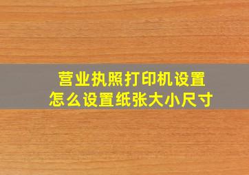 营业执照打印机设置怎么设置纸张大小尺寸