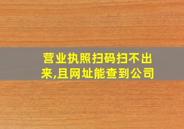 营业执照扫码扫不出来,且网址能查到公司