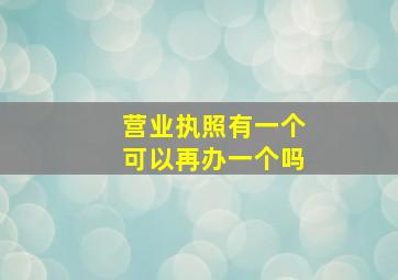 营业执照有一个可以再办一个吗