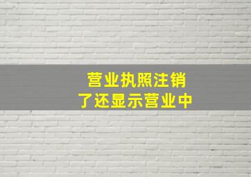 营业执照注销了还显示营业中