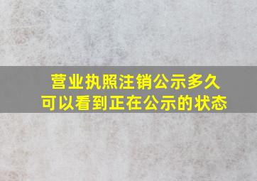 营业执照注销公示多久可以看到正在公示的状态